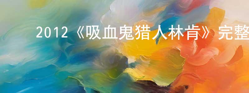 曹伟青发布2012《吸血鬼猎人林肯》完整版电影/在线观看/百度云-美剧天堂